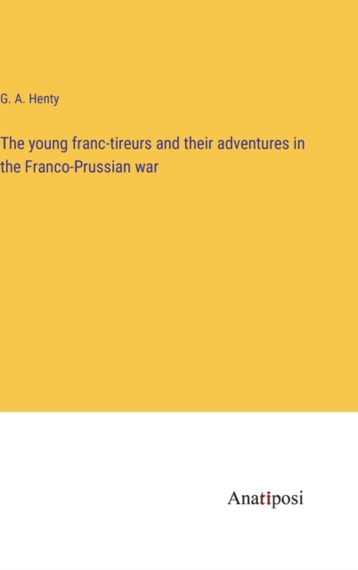 The young franc-tireurs and their adventures in the Franco-Prussian war, Hardback Book