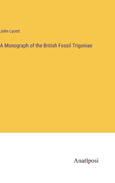 A Monograph of the British Fossil Trigoniae, Hardback Book