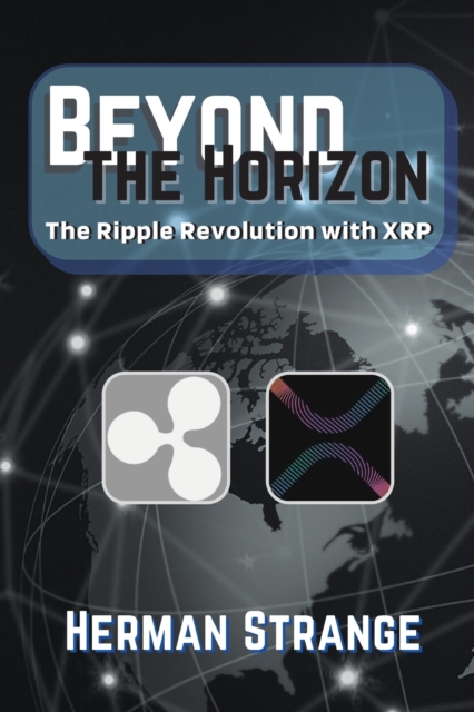 Beyond the Horizon-The Ripple Revolution with XRP : Transforming the Financial Landscape, Paperback / softback Book