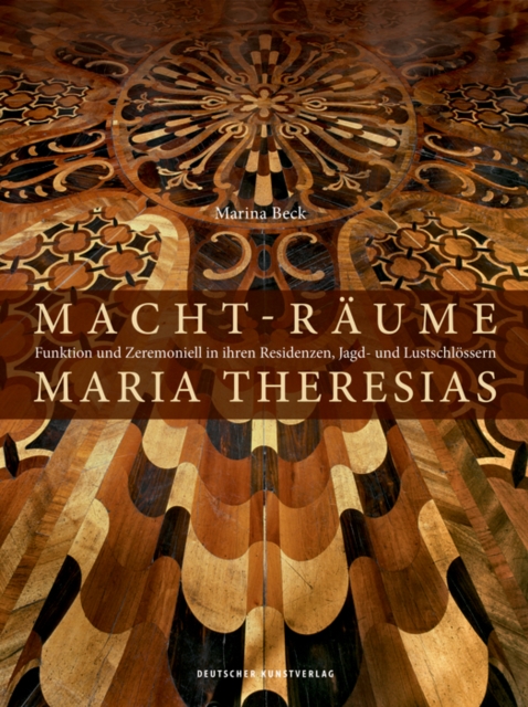 Macht-Raume Maria Theresias : Funktion und Zeremoniell in ihren Residenzen, Jagd- und Lustschloessern, Hardback Book