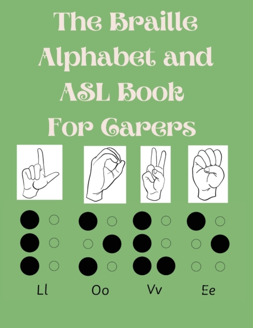 The Braille Alphabet and ASL Book For Carers : Educational Book for Beginners, This Book is Suitable for All Ages.Raised Braille NOT Included., Paperback / softback Book