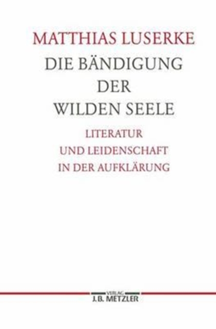 Die Bandigung der wilden Seele : Literatur und Leidenschaft in der Aufklarung. Germanistische Abhandlungen, Band 77, Hardback Book