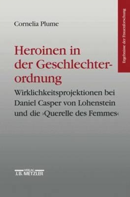 Heroinen in der Geschlechterordnung : Weiblichkeitsprojektionen bei Daniel Casper von Lohenstein und die  "Querelle des Femmes". Ergebnisse der Frauenforschung, Band 42, Paperback Book