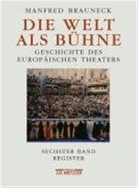 Die Welt als Buhne : Geschichte des europaischen Theaters. Sechster Band: Chronik, Bibliographie, Register, Hardback Book