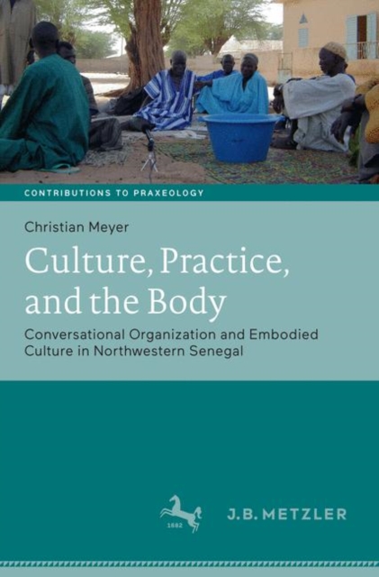 Culture, Practice, and the Body : Conversational Organization and Embodied Culture in Northwestern Senegal, Hardback Book