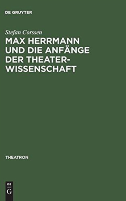 Max Herrmann Und Die Anfange Der Theaterwissenschaft : Mit Teilweise Unveroffentlichten Materialien, Hardback Book