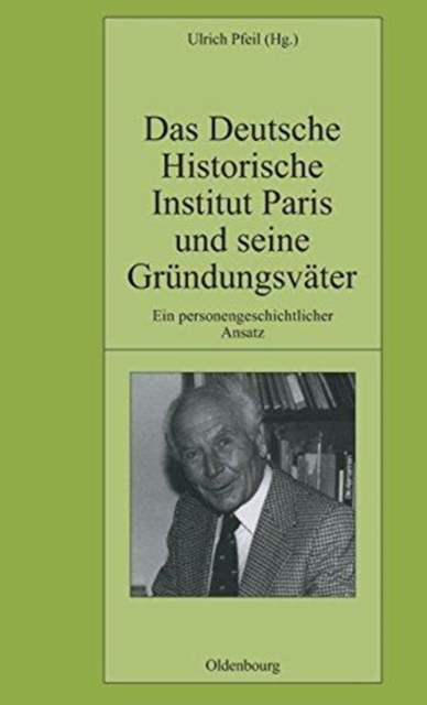 Das Deutsche Historische Institut Paris Und Seine Gr?ndungsv?ter : Ein Personengeschichtlicher Ansatz, Hardback Book