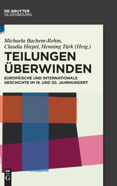 Teilungen uberwinden : Europaische und Internationale Geschichte im 19. und 20. Jahrhundert. Festschrift fur Wilfried Loth, Hardback Book