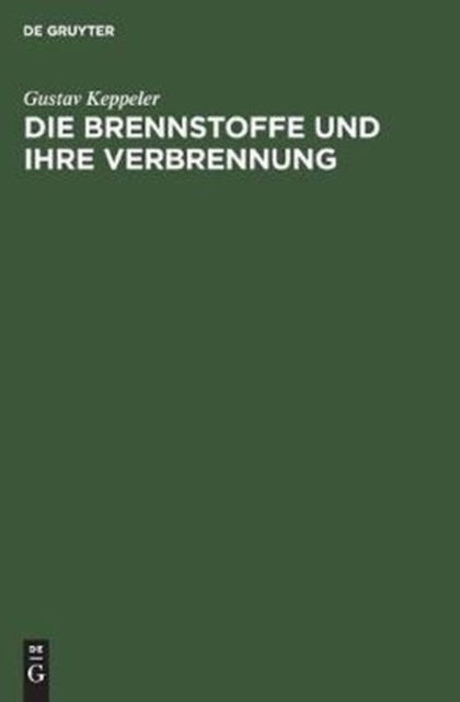 Die Brennstoffe Und Ihre Verbrennung : Ein Vortrag Auf Veranlassung Der "Warmetechnischen Beratungsstelle Der Deutschen Glasindustrie", Hardback Book