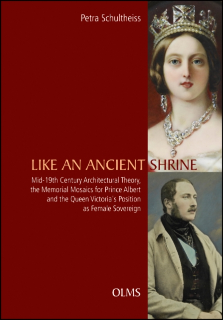 Like an Ancient Shrine : Mid-19th Century Architectural Theory, the Memorial Mosaics for Prince Albert and the Queen Victoria's Position as Female Sovereign., Hardback Book