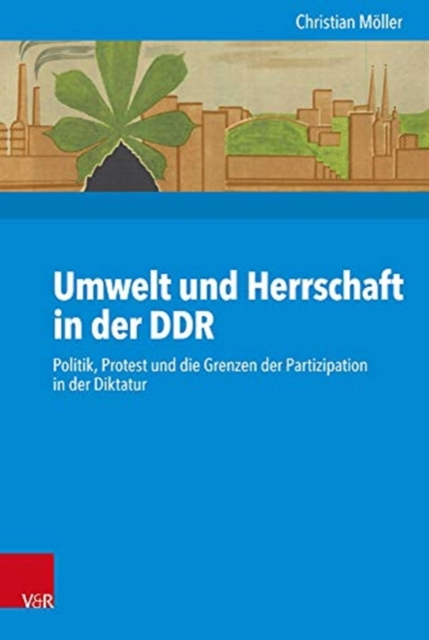 Umwelt und Herrschaft in der DDR : Politik, Protest und die Grenzen der Partizipation in der Diktatur, Hardback Book