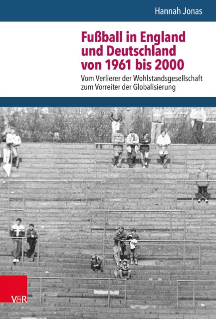 Fussball in England und Deutschland von 1961 bis 2000 : Vom Verlierer der Wohlstandsgesellschaft zum Vorreiter der Globalisierung, Hardback Book