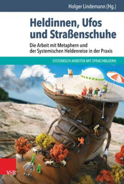 Heldinnen, Ufos und Strassenschuhe : Die Arbeit mit Metaphern und der Systemischen Heldenreise in der Praxis, Paperback / softback Book