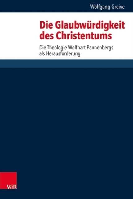 Die Glaubwurdigkeit des Christentums : Die Theologie Wolfhart Pannenbergs als Herausforderung, Hardback Book