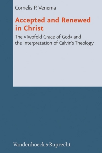 Accepted and Renewed in Christ : The Twofold Grace of God and the Interpretation of Calvins Theology, Hardback Book