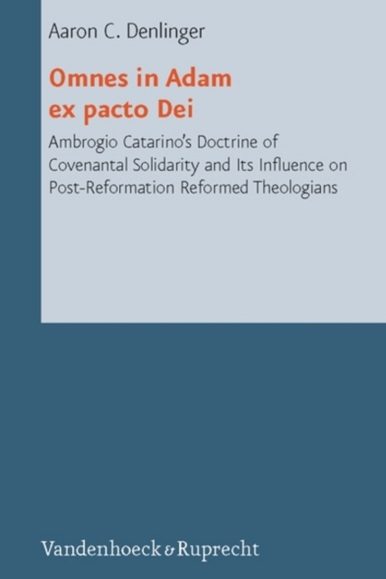 Omnes in Adam ex pacto Dei : Ambrogio Catarinos Doctrine of Covenantal Solidarity and Its Influence on Post-Reformation Reformed Theologians, Hardback Book