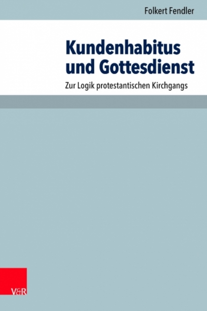 Kundenhabitus und Gottesdienst : Zur Logik protestantischen Kirchgangs, Paperback / softback Book