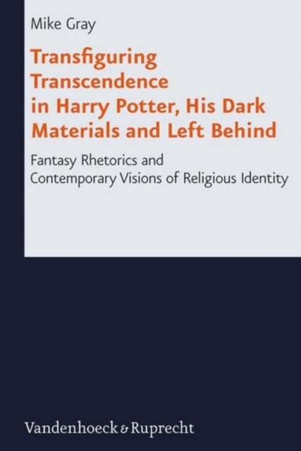 Transfiguring Transcendence in Harry Potter, His Dark Materials and Left Behind : Fantasy Rhetorics and Contemporary Visions of Religious Identity, Hardback Book
