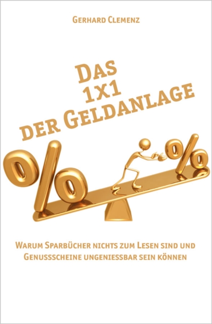 Das 1x1 der Geldanlage : Warum Sparbucher nichts zum Lesen sind und Genussscheine Ungeniessbar sein konnen, Paperback / softback Book