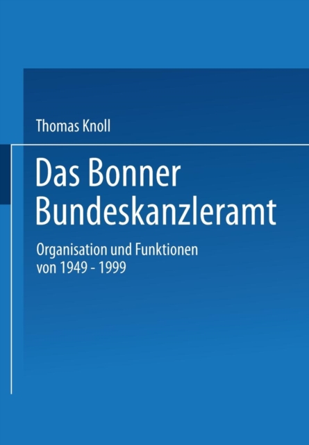 Das Bonner Bundeskanzleramt : Organisation Und Funktionen Von 1949-1999, Paperback / softback Book