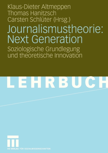 Journalismustheorie: Next Generation : Soziologische Grundlegung Und Theoretische Innovation, Paperback / softback Book
