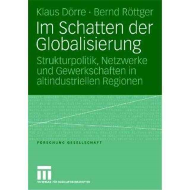Im Schatten der Globalisierung : Strukturpolitik, Netzwerke und Gewerkschaften in altindustriellen Regionen, Paperback Book
