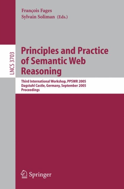 Principles and Practice of Semantic Web Reasoning : Third International Workshop, PPSWR 2005, Dagstuhl Castle, Germany, September 11-16, 2005, Proceedings, Paperback / softback Book