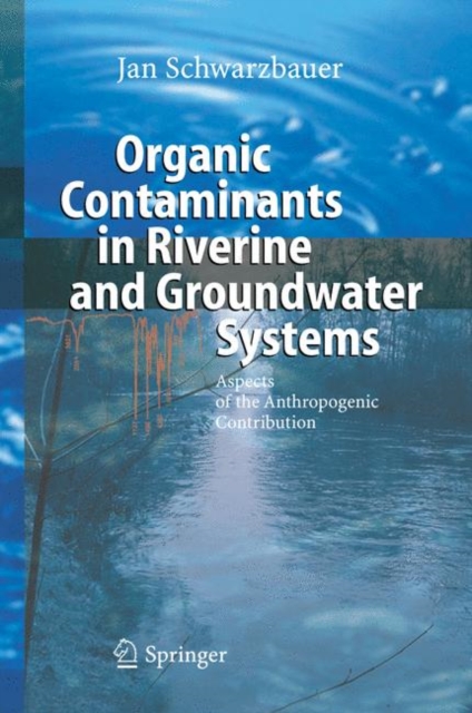 Organic Contaminants in Riverine and Groundwater Systems : Aspects of the Anthropogenic Contribution, Hardback Book