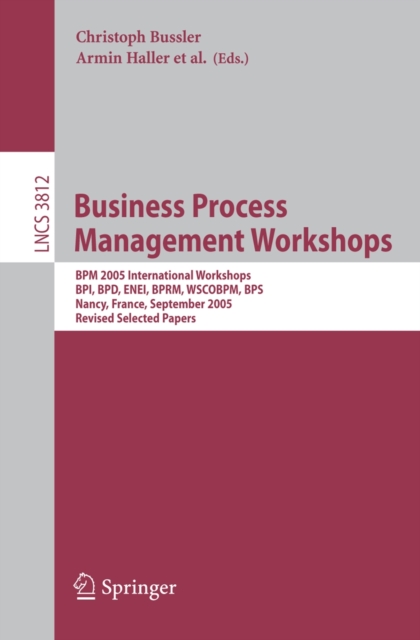 Business Process Management Workshops : BPM 2005 International Workshops, BPI, BPD, ENEI, BPRM, WSCOBPM, BPS, Nancy, France, September 5, 2005. Revised Selected Papers, PDF eBook
