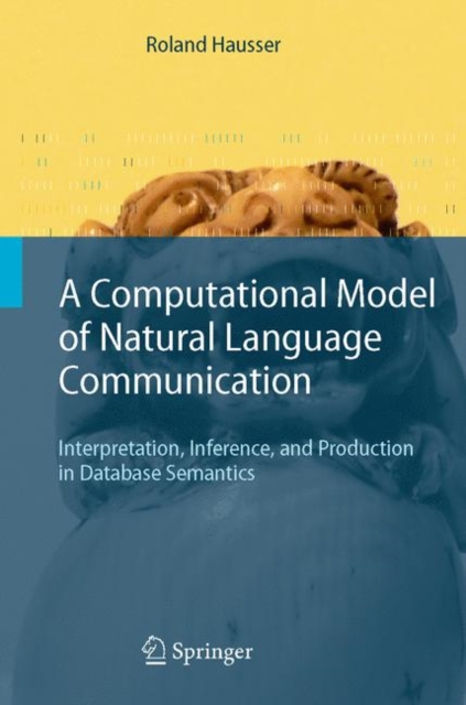 A Computational Model of Natural Language Communication : Interpretation, Inference, and Production in Database Semantics, Hardback Book