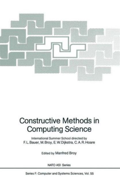 Constructive Methods in Computing Science : International Summer School directed by F.L. Bauer, M. Broy, E.W. Dijkstra, C.A.R. Hoare, Hardback Book