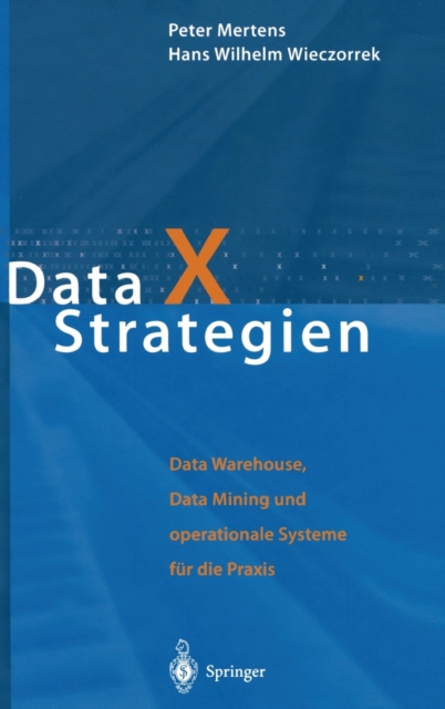 Data X Strategien : Data Warehouse, Data Mining Und Operationale Systeme Fa1/4r Die Praxis, Hardback Book
