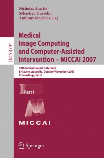 Medical Image Computing and Computer-Assisted Intervention - MICCAI 2007 : 10th International Conference, Brisbane, Australia, October 29 - November 2, 2007, Proceedings, Part I, Paperback / softback Book