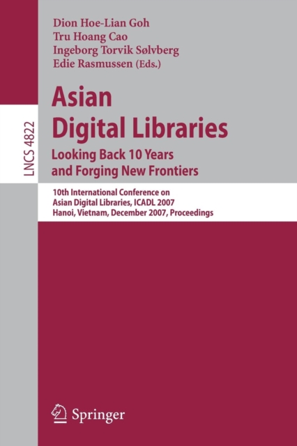Asian Digital Libraries. Looking Back 10 Years and Forging New Frontiers : 10th International Conference on Asian Digital Libraries, ICADL 2007,    Hanoi, Vietnam, December 10-13, 2007. Proceedings, Paperback / softback Book