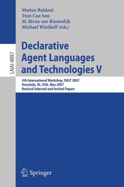 Declarative Agent Languages and Technologies V : 5th International Workshop, DALT 2007, Honolulu, HI, USA, May 14, 2007, Revised Selected and Invited Papers, Paperback / softback Book
