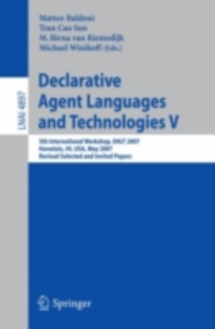 Declarative Agent Languages and Technologies V : 5th International Workshop, DALT 2007, Honolulu, HI, USA, May 14, 2007, Revised Selected and Invited Papers, PDF eBook