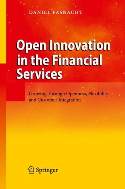 Open Innovation in the Financial Services : Growing Through Openness, Flexibility and Customer Integration, Hardback Book