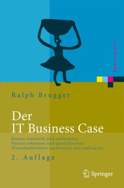 Der IT Business Case : Kosten erfassen und analysieren - Nutzen erkennen und quantifizieren - Wirtschaftlichkeit nachweisen und realisieren, Hardback Book