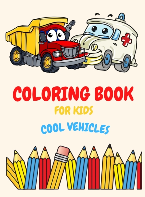 Coloring Book For Kids Ages 4-8 Cool Vehicles : Coloring Book For Kids Ages 2-4. 3-5. 4-6. 8-12 with Trains, Cars, Trucks, Planes, Excavators, Boats and many more, Vehicles Coloring Book For Kids, Tod, Hardback Book