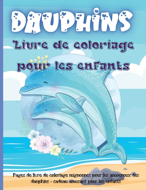 Dauphins Livre de Coloriage Pour les Enfants : Un livre de coloriage de dauphins pour enfants avec une belle mer profonde, des animaux adorables, des dessins amusants sous-marins et des dauphins relax, Paperback / softback Book