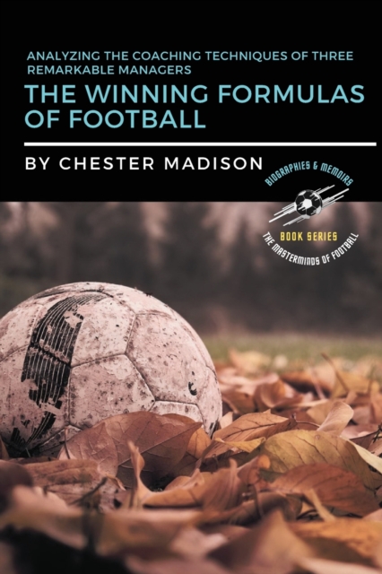 The Winning Formulas of Football : Analyzing the Coaching Techniques of Three Remarkable Managers, Paperback / softback Book