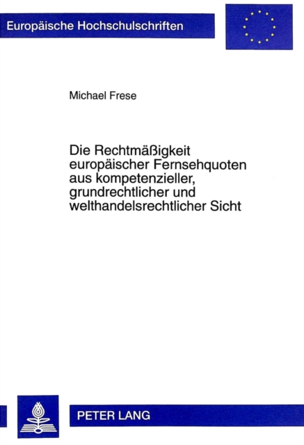 Die Rechtmaessigkeit Europaeischer Fernsehquoten Aus Kompetenzieller, Grundrechtlicher Und Welthandelsrechtlicher Sicht, Paperback / softback Book