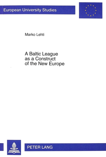Baltic League as a Construct of the New Europe : Envisioning a Baltic Region and Small State Sovereignty in the Aftermath of the First World War, Paperback / softback Book