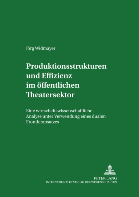 Produktionsstrukturen und Effizienz im oeffentlichen Theatersektor : Eine wirtschaftswissenschaftliche Analyse unter Verwendung eines dualen Frontieransatzes, Paperback Book