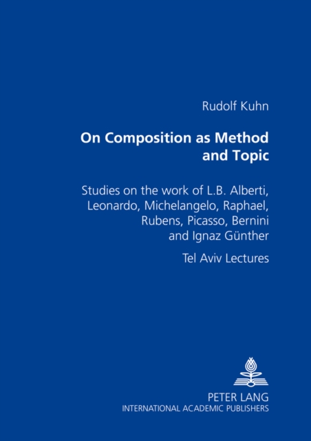 On Composition as Method and Topic : Studies on the Work of L. B. Alberti, Leonardo, Michelangelo, Raphael, Rubens, Picasso, Bernini and Ignaz Guenther Tel Aviv Lectures, Paperback / softback Book