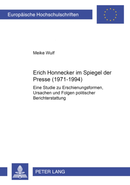 Erich Honecker Im Spiegel Der Presse (1971-1994) : Eine Studie Zu Erscheinungsformen, Ursachen Und Folgen Politischer Berichterstattung, Paperback / softback Book