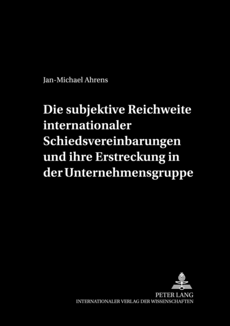 Die Subjektive Reichweite Internationaler Schiedsvereinbarungen Und Ihre Erstreckung in Der Unternehmensgruppe, Hardback Book