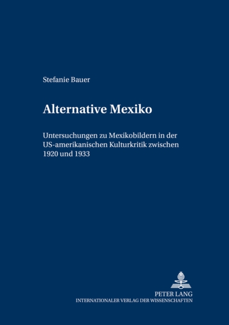 Alternative Mexiko : Untersuchungen Zu Mexikobildern in Der Us-Amerikanischen Kulturkritik Zwischen 1920 Und 1933, Paperback / softback Book