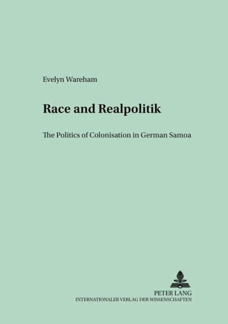 Race and Realpolitik : The Politics of Colonisation in German Samoa, Paperback / softback Book