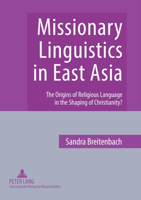 Missionary Linguistics in East Asia : The Origins of Religious Language in the Shaping of Christianity?, Paperback / softback Book
